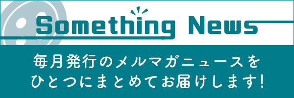 毎月発行のメルマガニュースをまとめてお届け『Something News』
